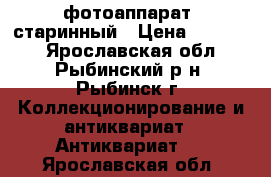 фотоаппарат  старинный › Цена ­ 39 000 - Ярославская обл., Рыбинский р-н, Рыбинск г. Коллекционирование и антиквариат » Антиквариат   . Ярославская обл.